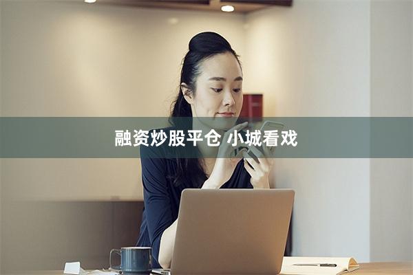 融资炒股平仓 小城看戏