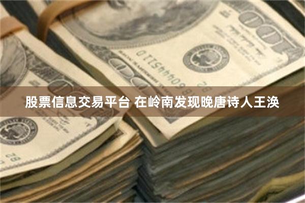 股票信息交易平台 在岭南发现晚唐诗人王涣
