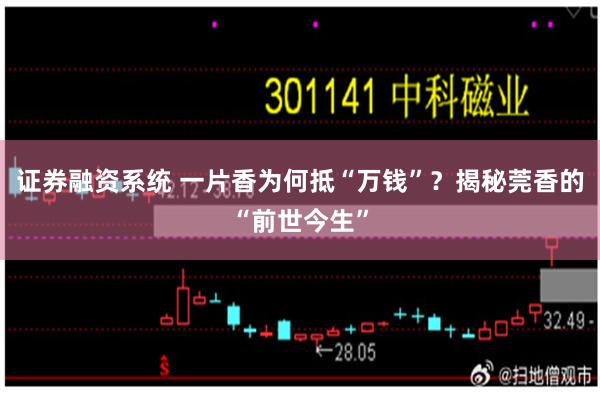 证券融资系统 一片香为何抵“万钱”？揭秘莞香的“前世今生”