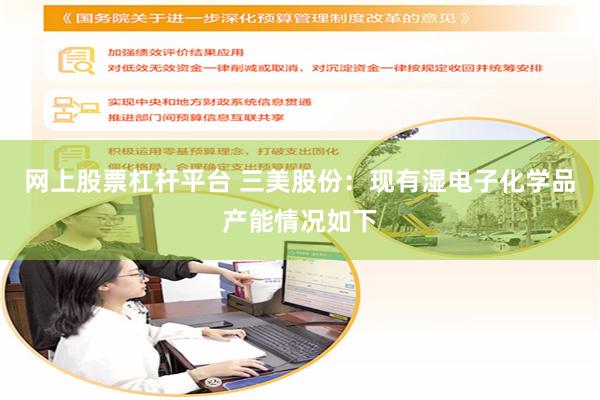 网上股票杠杆平台 三美股份：现有湿电子化学品产能情况如下