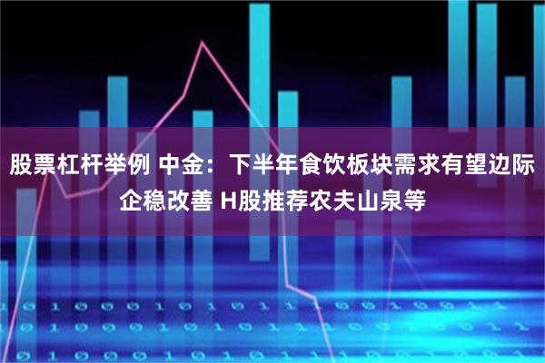 股票杠杆举例 中金：下半年食饮板块需求有望边际企稳改善 H股推荐农夫山泉等