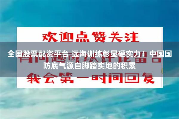 全国股票配资平台 远海训练彰显硬实力！中国国防底气源自脚踏实地的积累