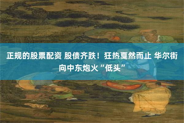 正规的股票配资 股债齐跌!狂热戛然而止 华尔街向中东炮火“低头”