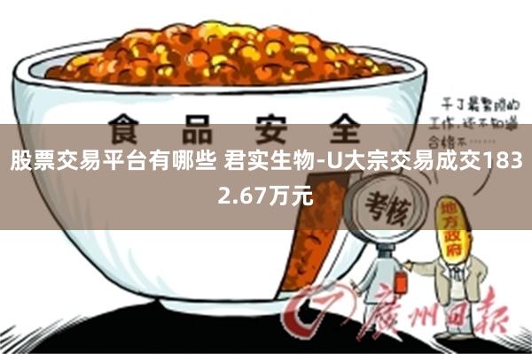 股票交易平台有哪些 君实生物-U大宗交易成交1832.67万元