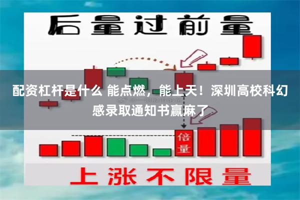 配资杠杆是什么 能点燃，能上天！深圳高校科幻感录取通知书赢麻了