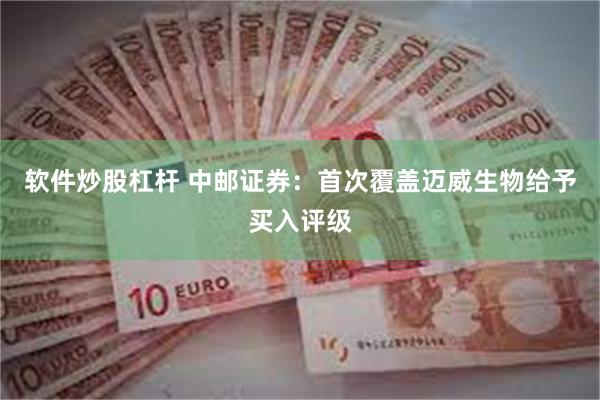 软件炒股杠杆 中邮证券:首次覆盖迈威生物给予买入评级