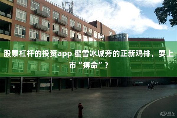 股票杠杆的投资app 蜜雪冰城旁的正新鸡排，要上市“搏命”？