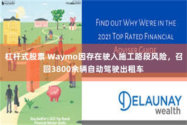 杠杆式股票 Waymo因存在驶入施工路段风险，召回3800余辆自动驾驶出租车