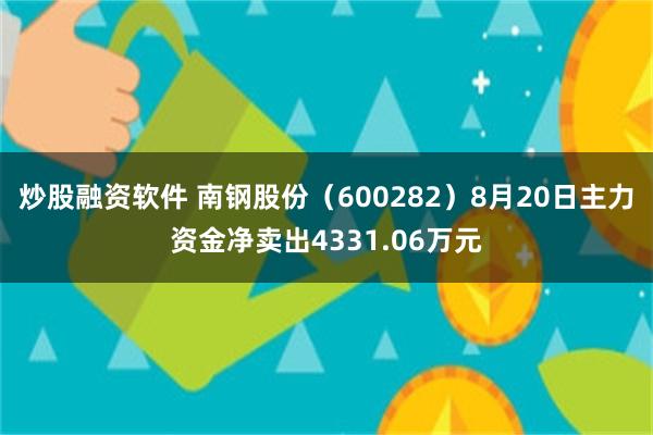 炒股融资软件 南钢股份（600282）8月20日主力资金净卖出4331.06万元
