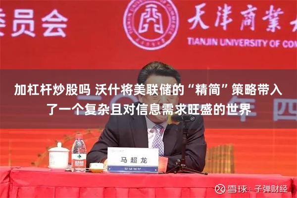 加杠杆炒股吗 沃什将美联储的“精简”策略带入了一个复杂且对信息需求旺盛的世界