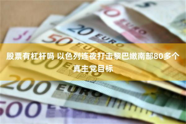 股票有杠杆吗 以色列连夜打击黎巴嫩南部80多个真主党目标