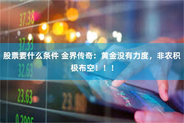 股票要什么条件 金界传奇：黄金没有力度，非农积极布空！！！