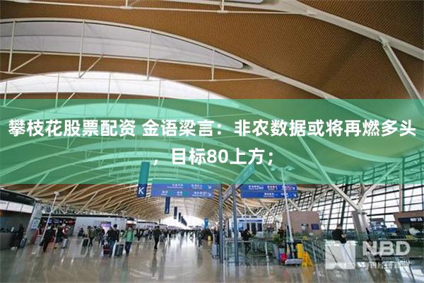攀枝花股票配资 金语梁言：非农数据或将再燃多头，目标80上方；