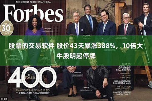股票的交易软件 股价43天暴涨388%，10倍大牛股明起停牌