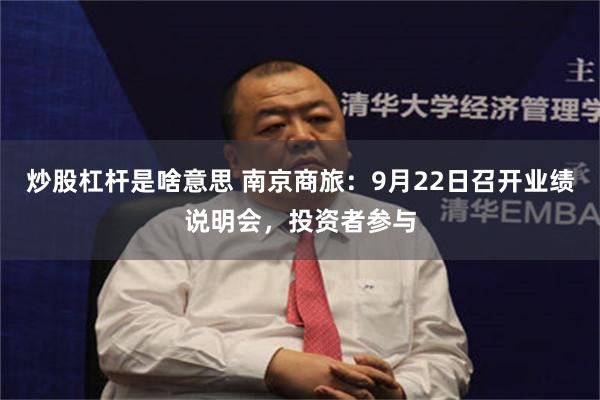 炒股杠杆是啥意思 南京商旅：9月22日召开业绩说明会，投资者参与