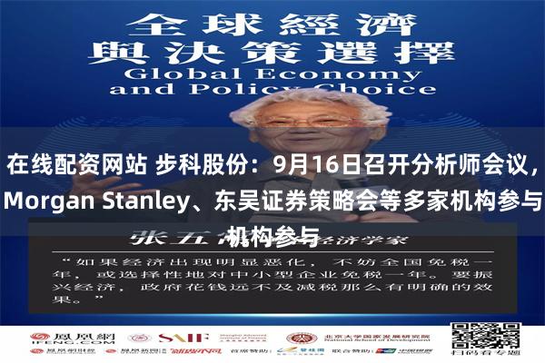 在线配资网站 步科股份：9月16日召开分析师会议，Morgan Stanley、东吴证券策略会等多家机构参与