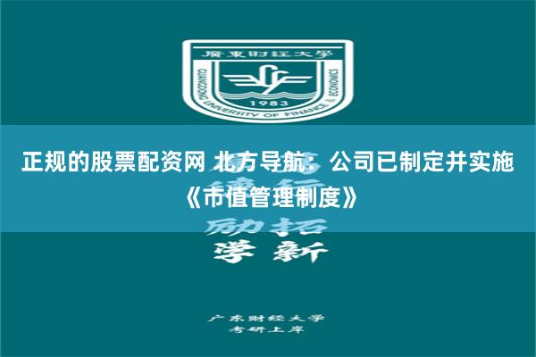 正规的股票配资网 北方导航：公司已制定并实施《市值管理制度》