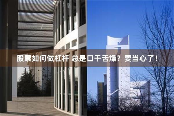 股票如何做杠杆 总是口干舌燥？要当心了！