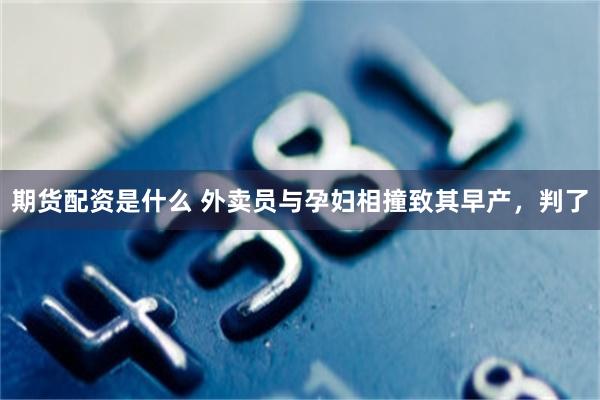 期货配资是什么 外卖员与孕妇相撞致其早产，判了